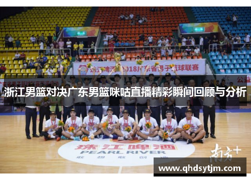 浙江男篮对决广东男篮咪咕直播精彩瞬间回顾与分析
