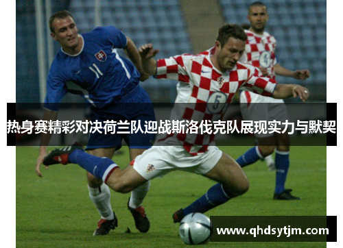 热身赛精彩对决荷兰队迎战斯洛伐克队展现实力与默契