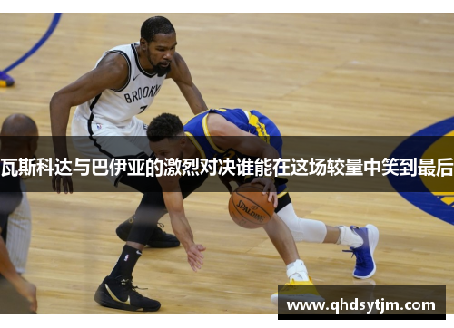 瓦斯科达与巴伊亚的激烈对决谁能在这场较量中笑到最后